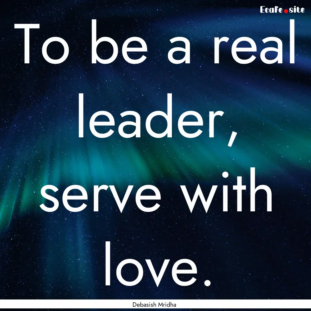 To be a real leader, serve with love. : Quote by Debasish Mridha