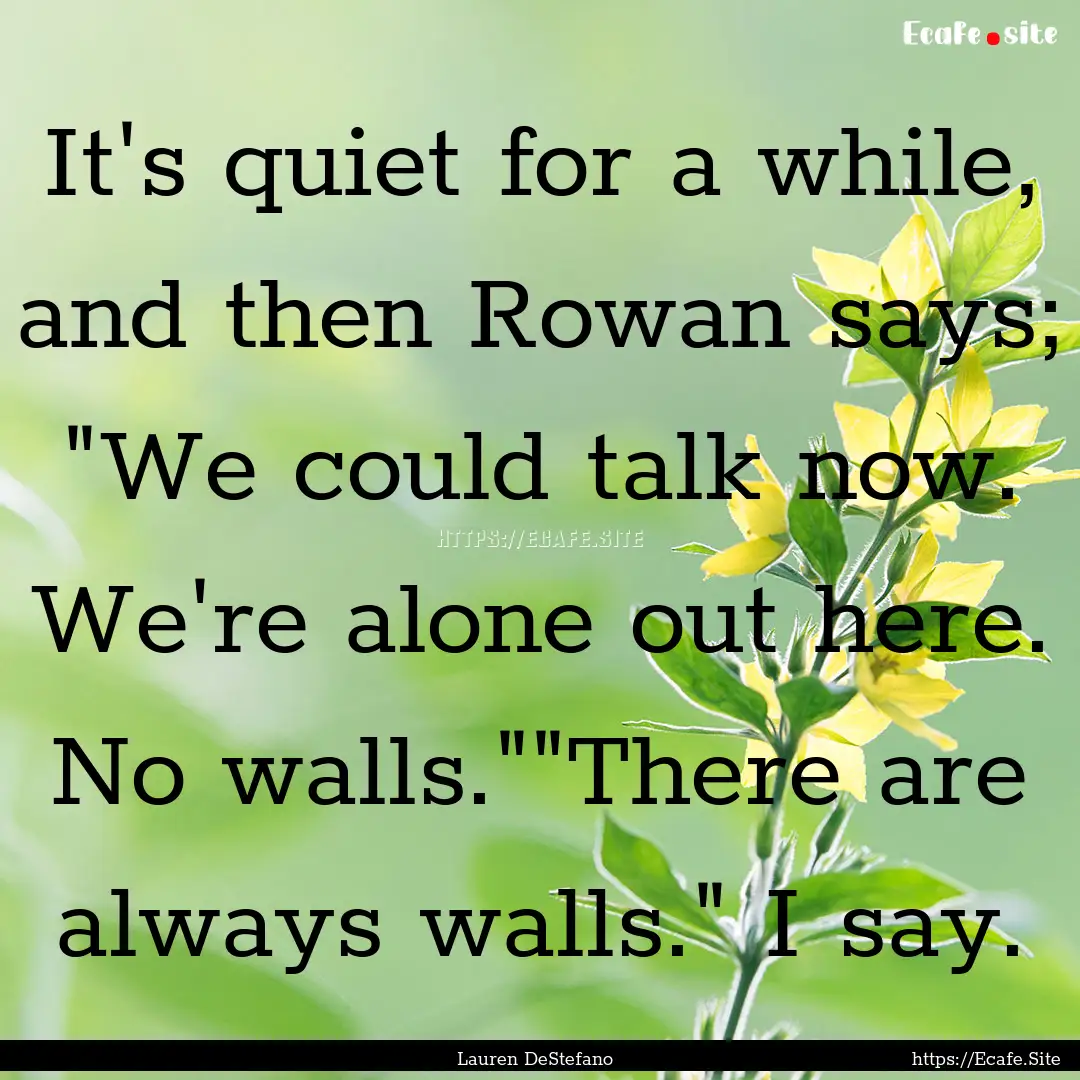 It's quiet for a while, and then Rowan says;.... : Quote by Lauren DeStefano