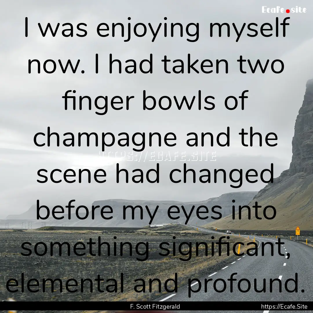 I was enjoying myself now. I had taken two.... : Quote by F. Scott Fitzgerald