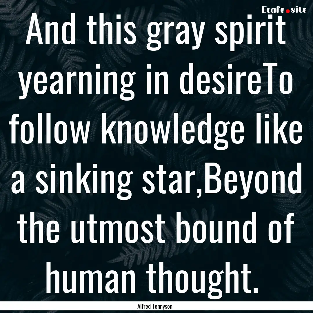 And this gray spirit yearning in desireTo.... : Quote by Alfred Tennyson