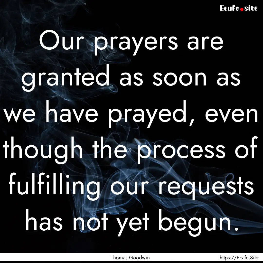 Our prayers are granted as soon as we have.... : Quote by Thomas Goodwin