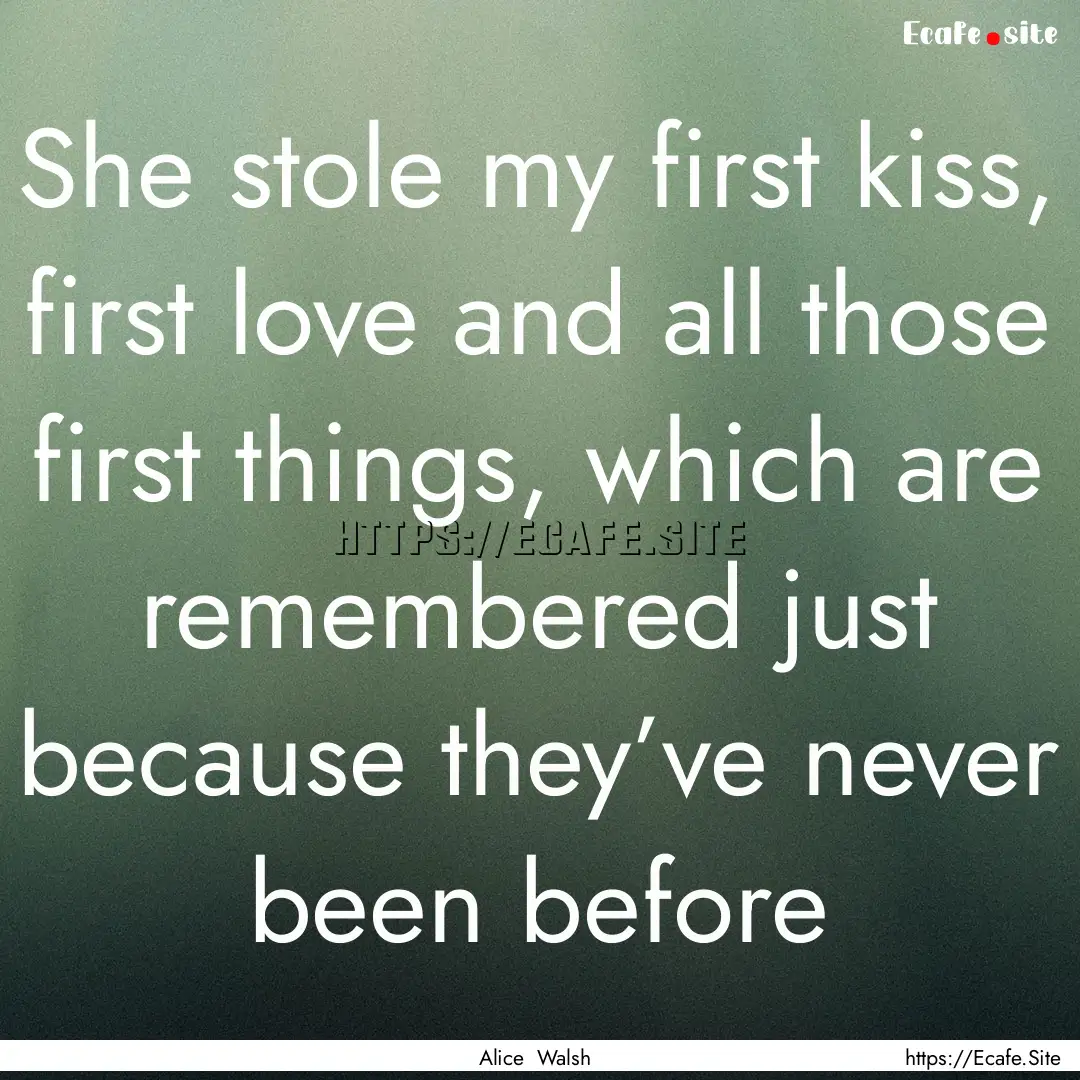 She stole my first kiss, first love and all.... : Quote by Alice Walsh