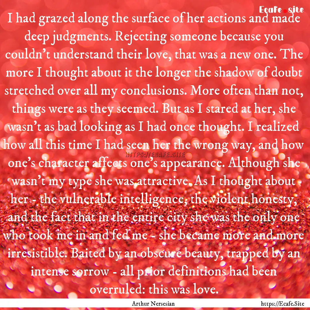 I had grazed along the surface of her actions.... : Quote by Arthur Nersesian