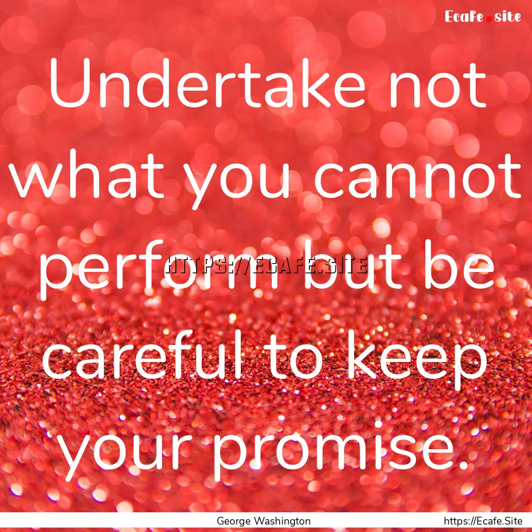 Undertake not what you cannot perform but.... : Quote by George Washington