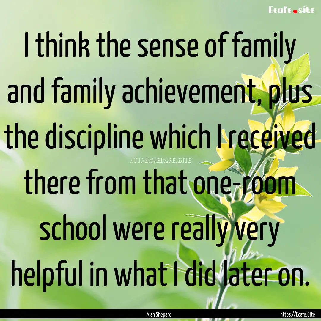 I think the sense of family and family achievement,.... : Quote by Alan Shepard