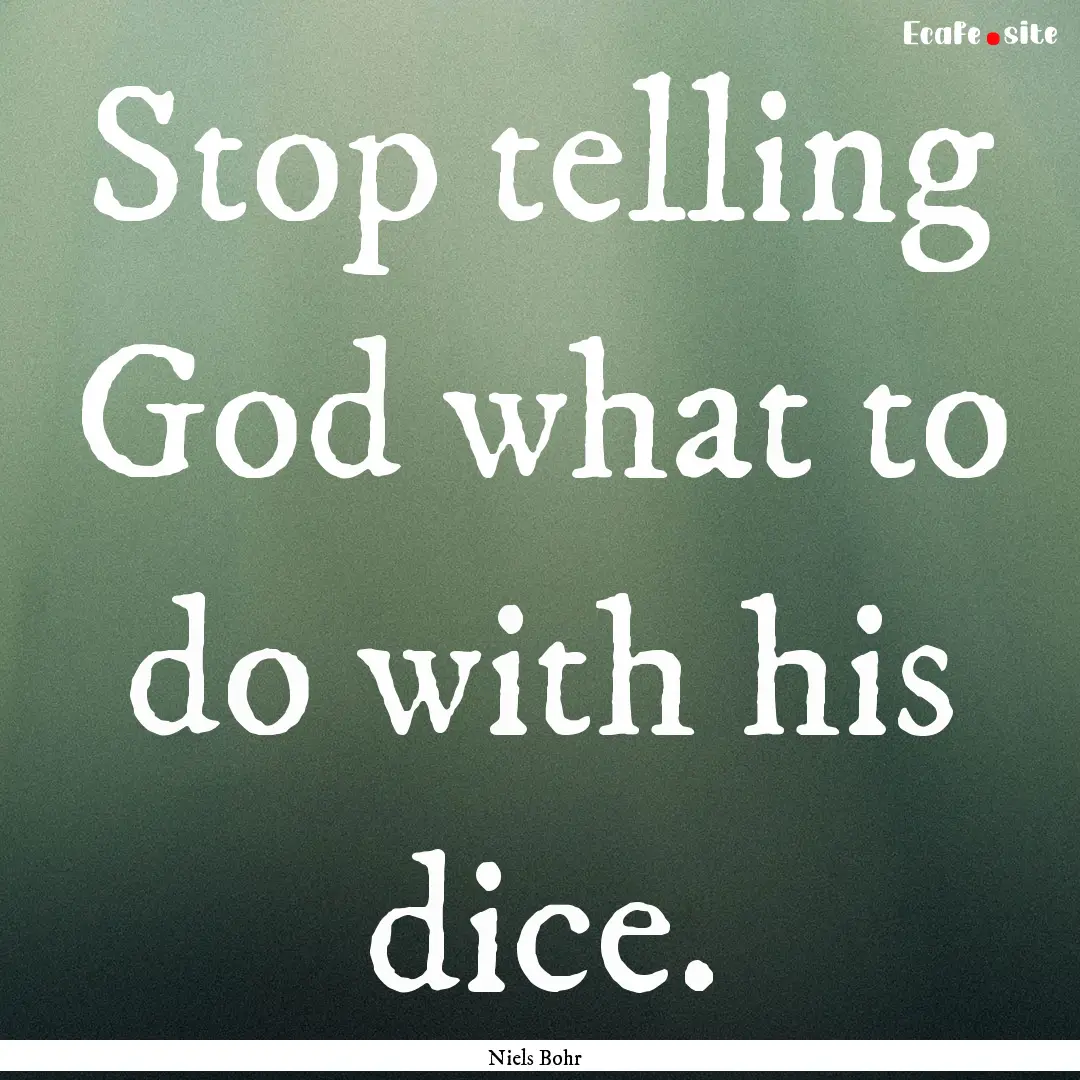 Stop telling God what to do with his dice..... : Quote by Niels Bohr