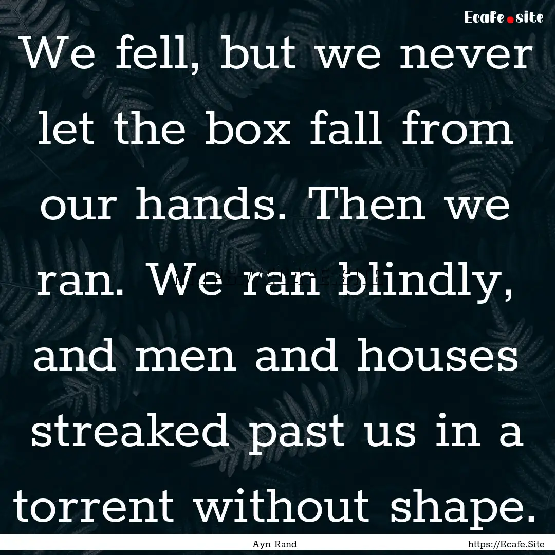 We fell, but we never let the box fall from.... : Quote by Ayn Rand