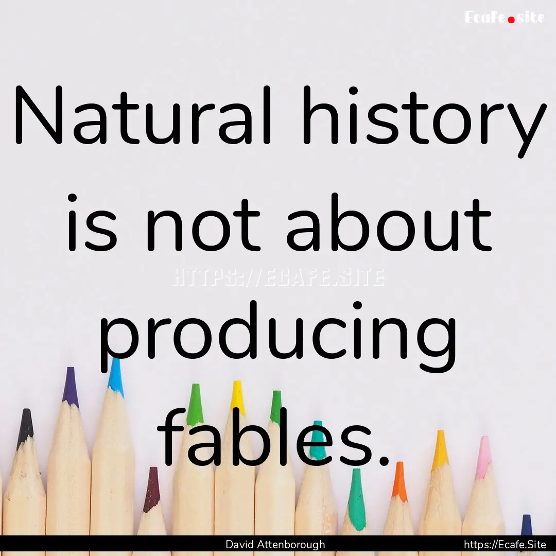 Natural history is not about producing fables..... : Quote by David Attenborough