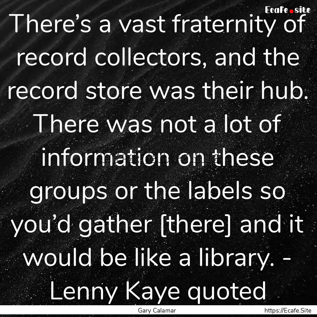 There’s a vast fraternity of record collectors,.... : Quote by Gary Calamar