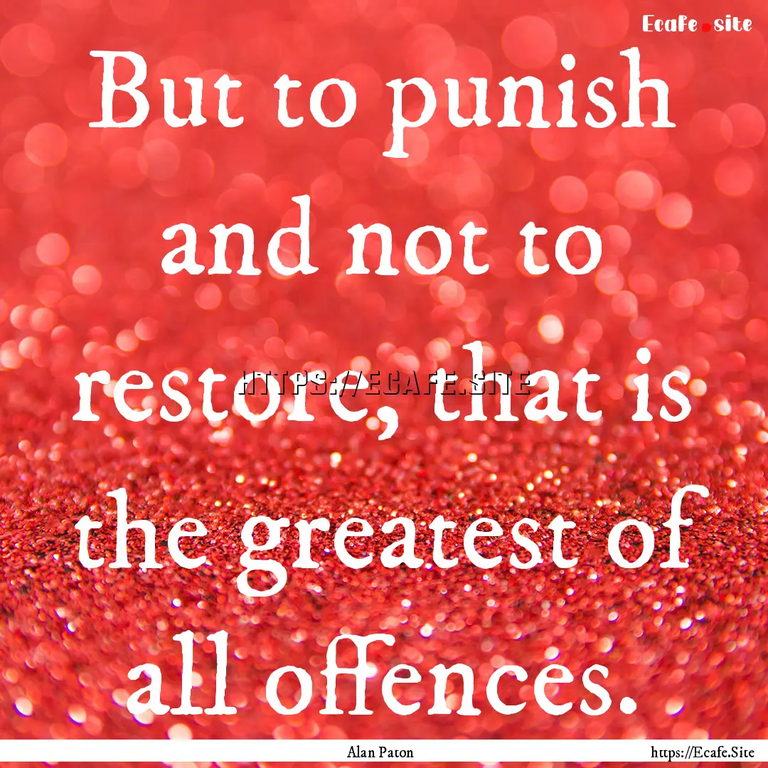 But to punish and not to restore, that is.... : Quote by Alan Paton