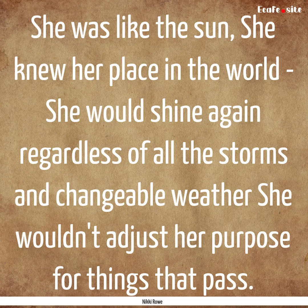 She was like the sun, She knew her place.... : Quote by Nikki Rowe