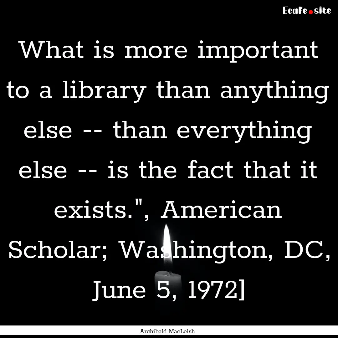 What is more important to a library than.... : Quote by Archibald MacLeish