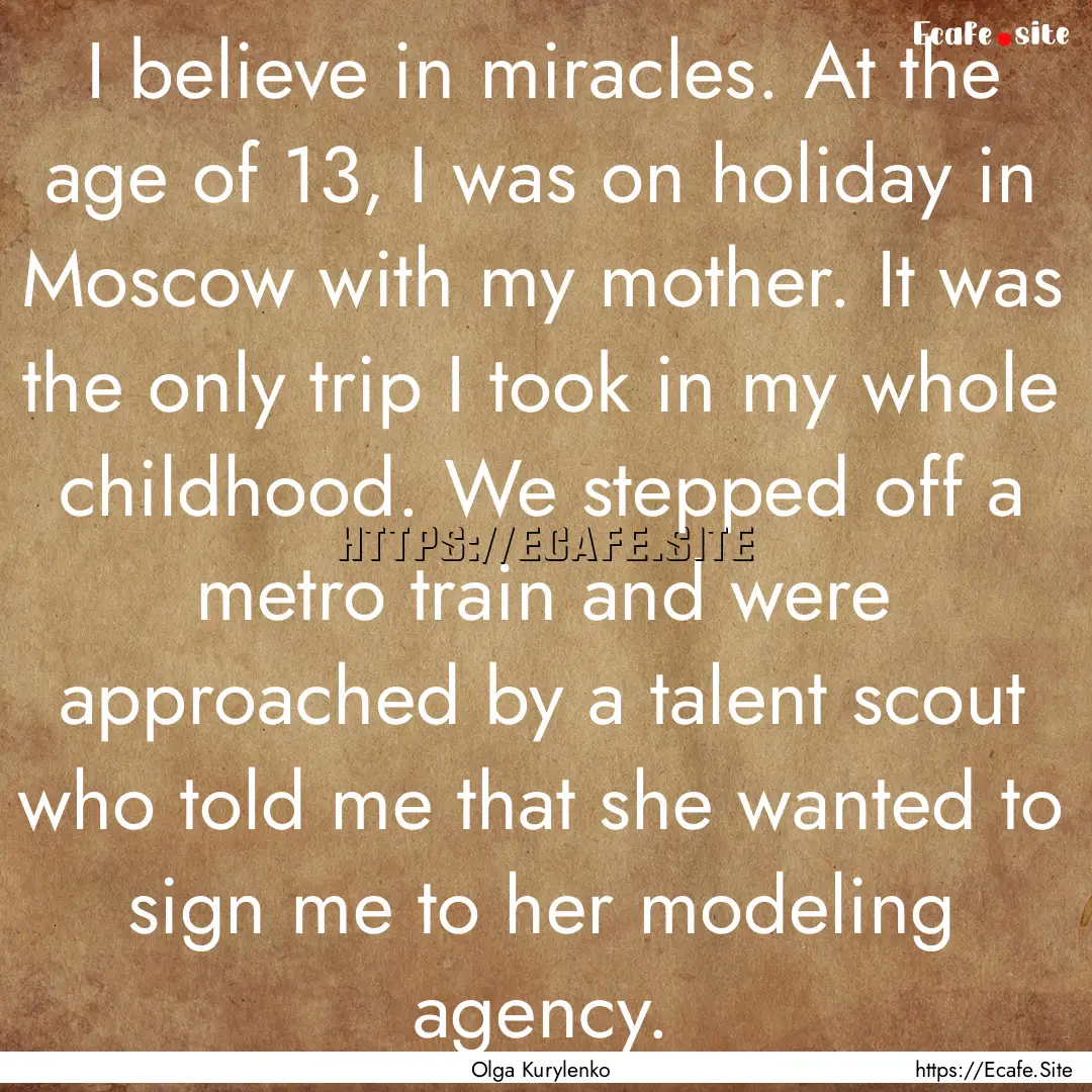 I believe in miracles. At the age of 13,.... : Quote by Olga Kurylenko