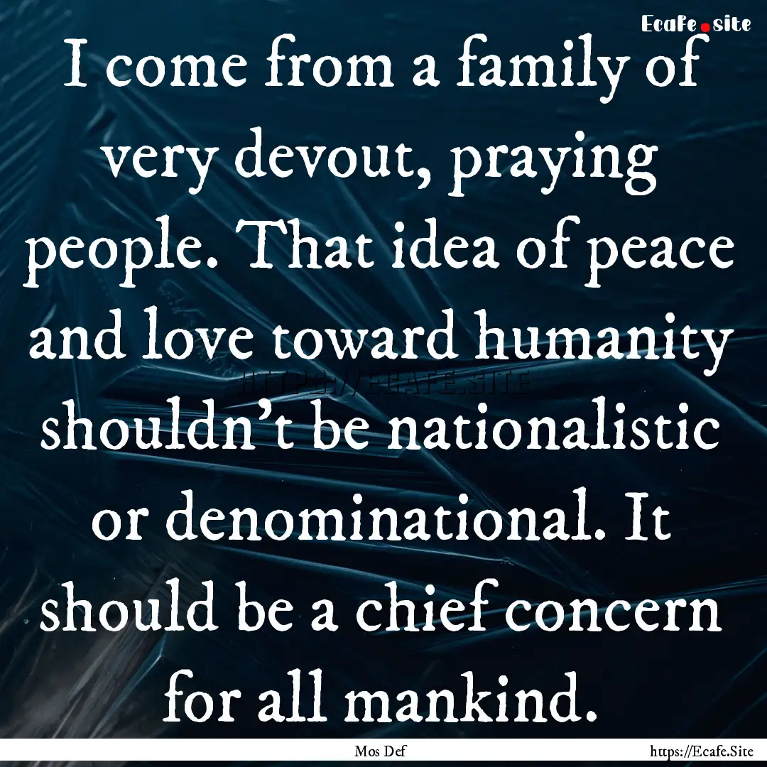 I come from a family of very devout, praying.... : Quote by Mos Def