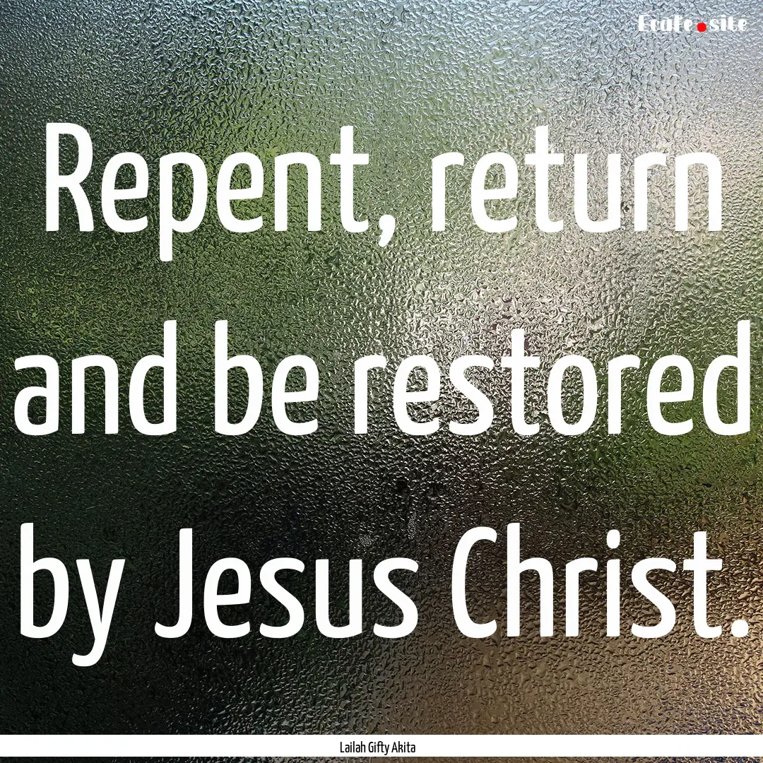 Repent, return and be restored by Jesus Christ..... : Quote by Lailah Gifty Akita