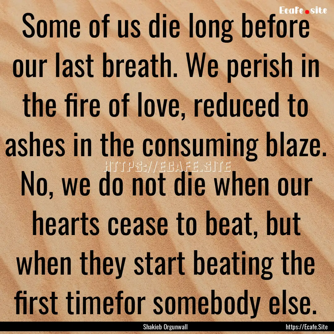 Some of us die long before our last breath..... : Quote by Shakieb Orgunwall