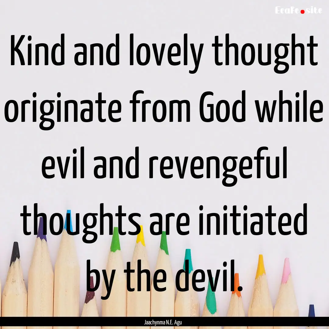 Kind and lovely thought originate from God.... : Quote by Jaachynma N.E. Agu