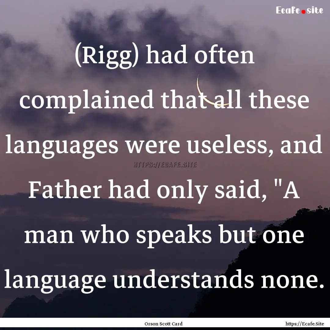 (Rigg) had often complained that all these.... : Quote by Orson Scott Card