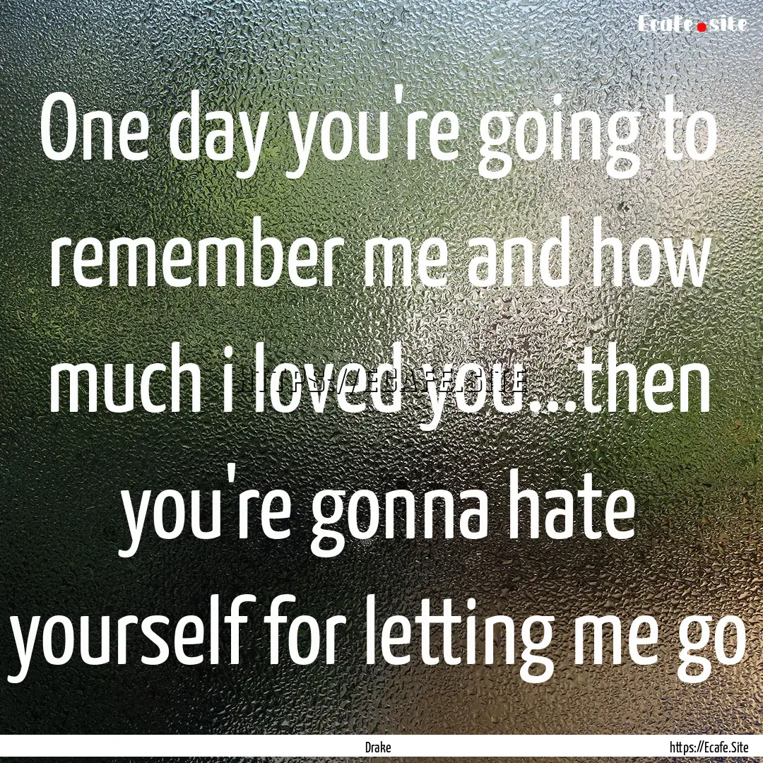 One day you're going to remember me and how.... : Quote by Drake