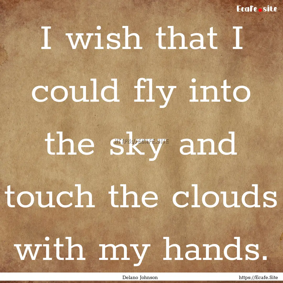 I wish that I could fly into the sky and.... : Quote by Delano Johnson