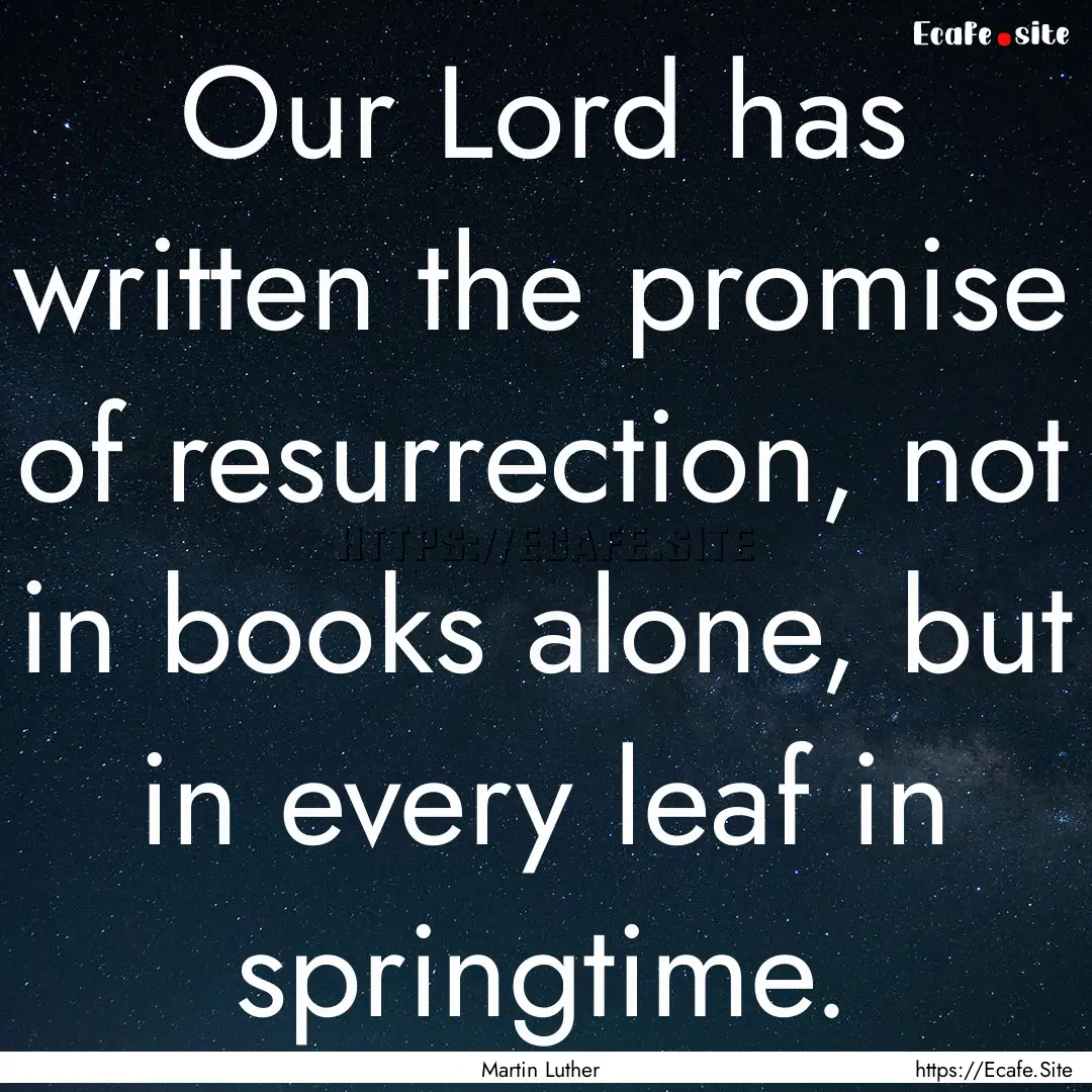 Our Lord has written the promise of resurrection,.... : Quote by Martin Luther