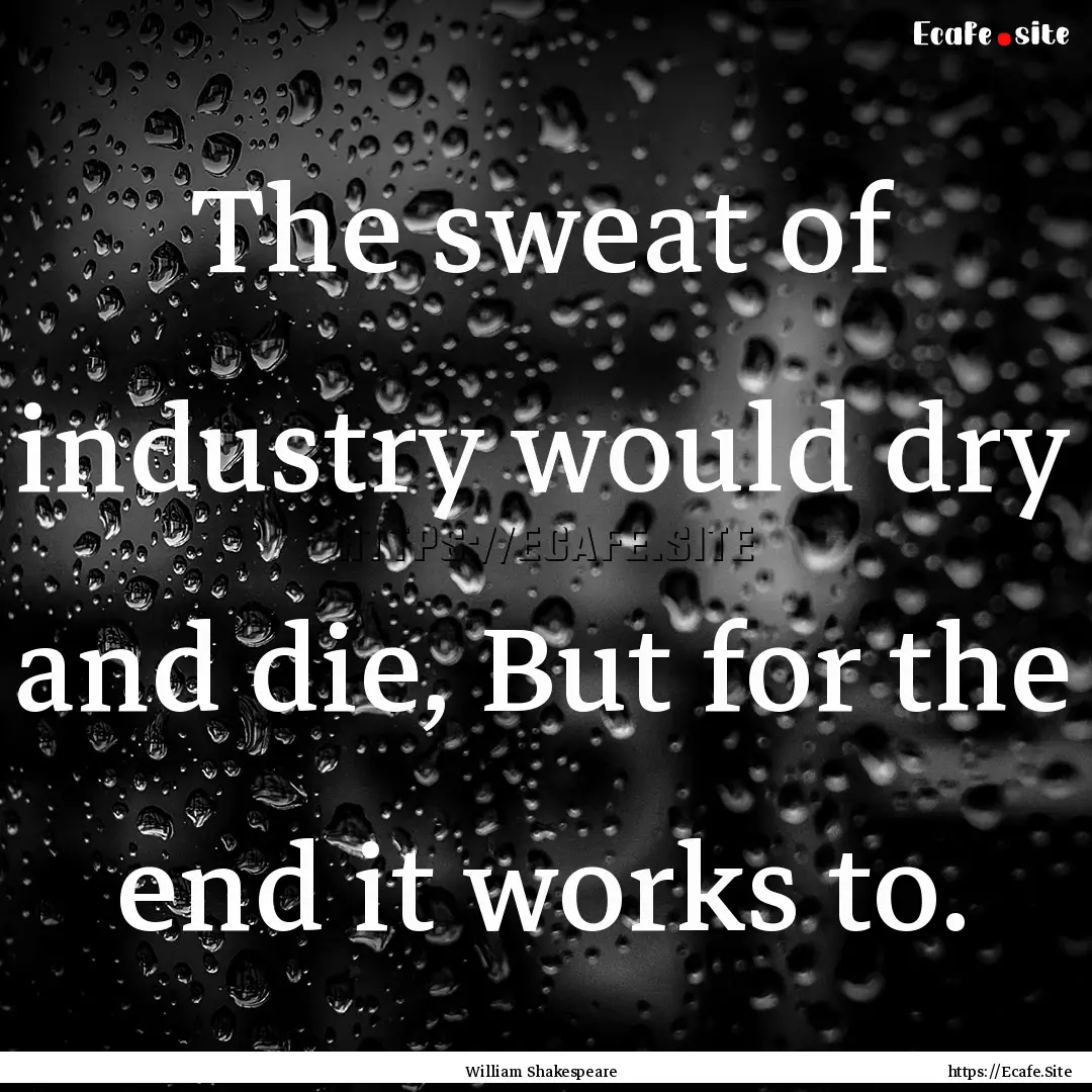 The sweat of industry would dry and die,.... : Quote by William Shakespeare