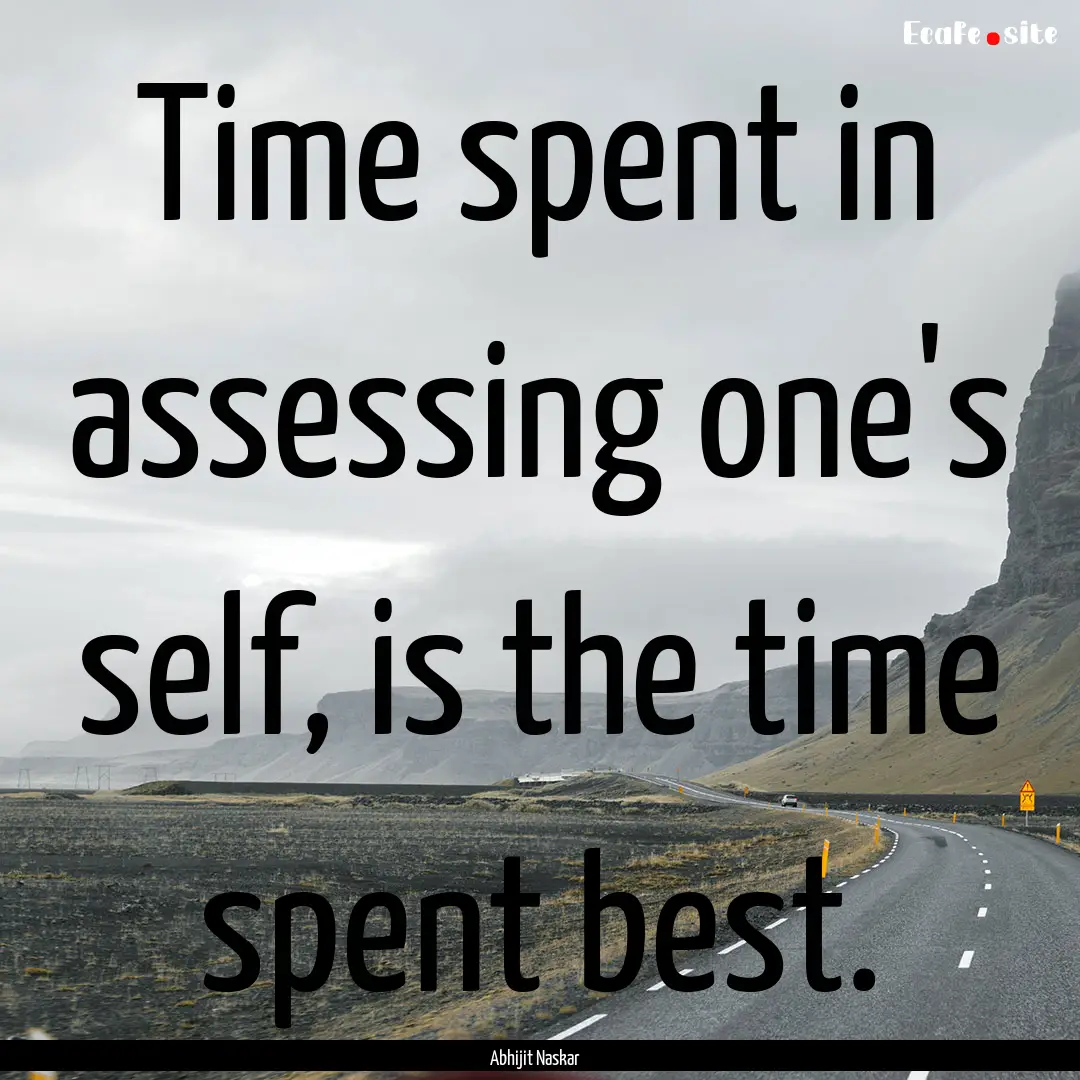 Time spent in assessing one's self, is the.... : Quote by Abhijit Naskar