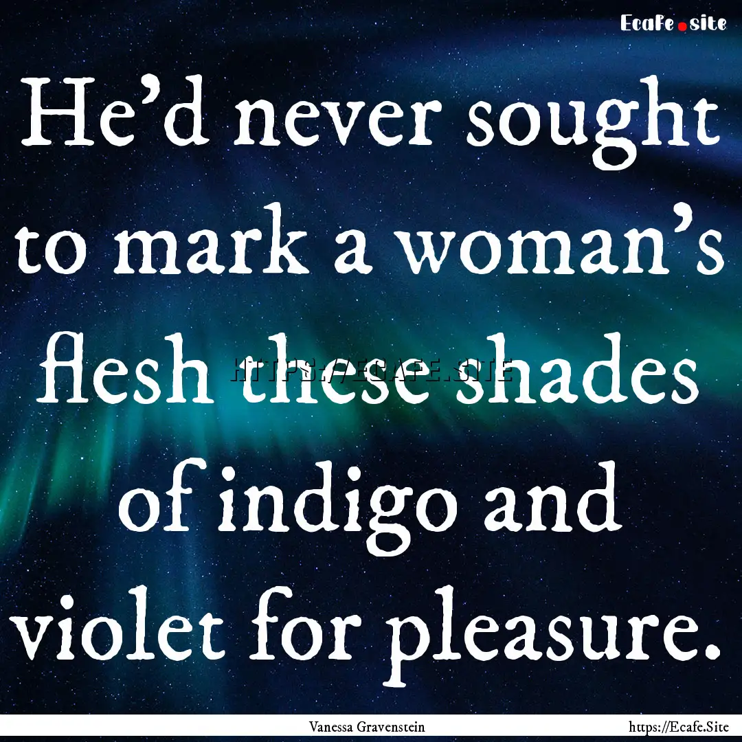 He'd never sought to mark a woman's flesh.... : Quote by Vanessa Gravenstein