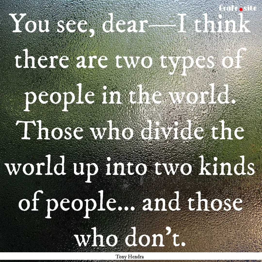 You see, dear—I think there are two types.... : Quote by Tony Hendra