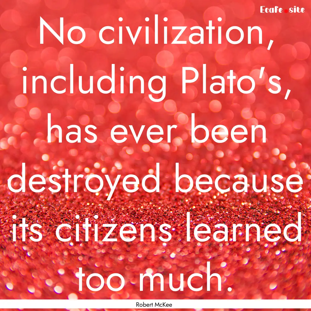 No civilization, including Plato's, has ever.... : Quote by Robert McKee