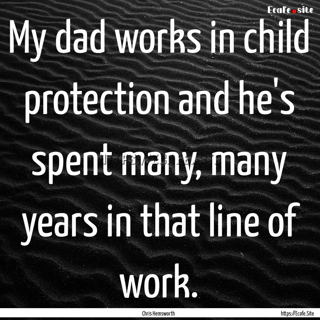 My dad works in child protection and he's.... : Quote by Chris Hemsworth