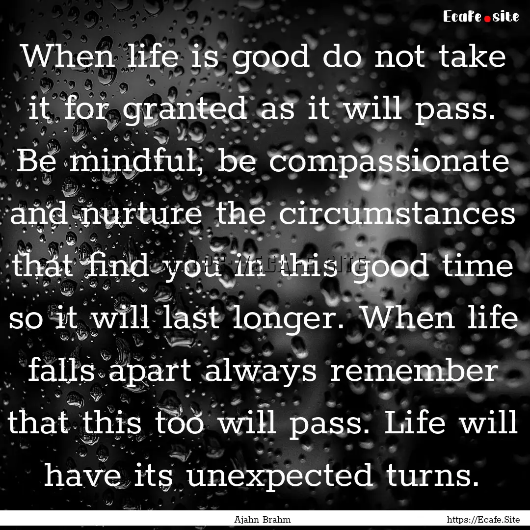 When life is good do not take it for granted.... : Quote by Ajahn Brahm