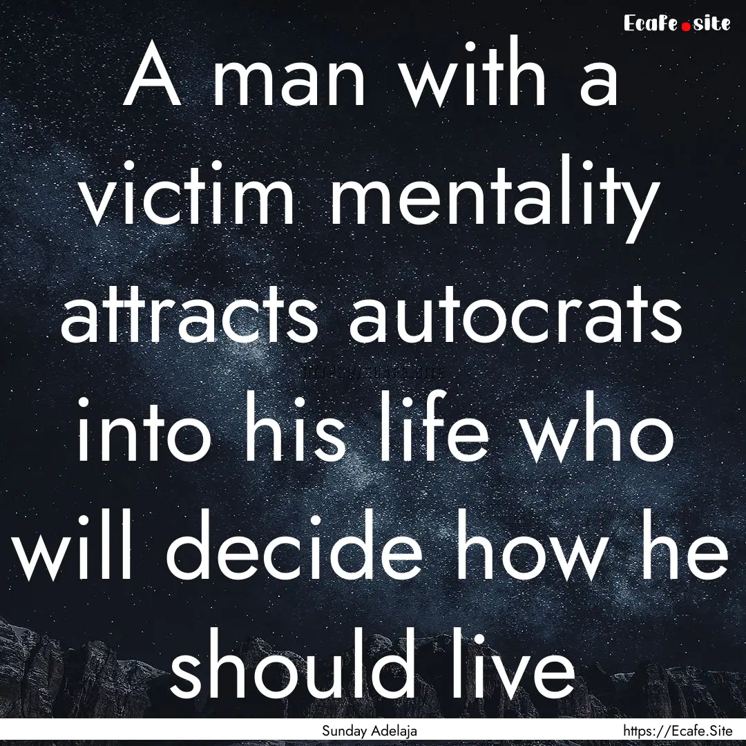 A man with a victim mentality attracts autocrats.... : Quote by Sunday Adelaja