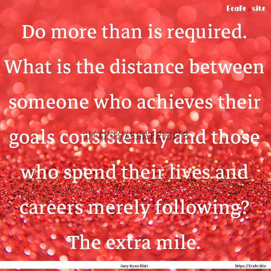 Do more than is required. What is the distance.... : Quote by Gary Ryan Blair