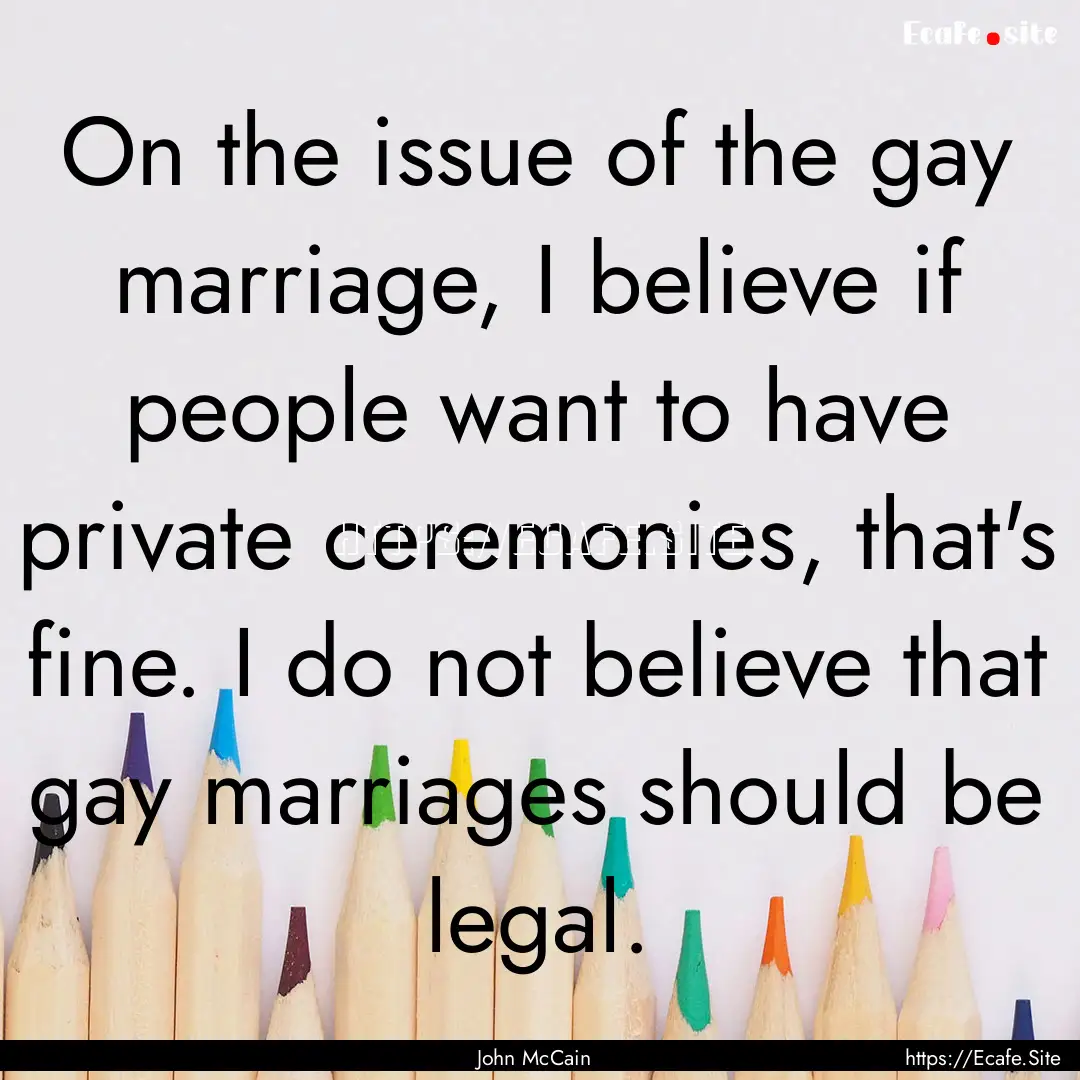 On the issue of the gay marriage, I believe.... : Quote by John McCain