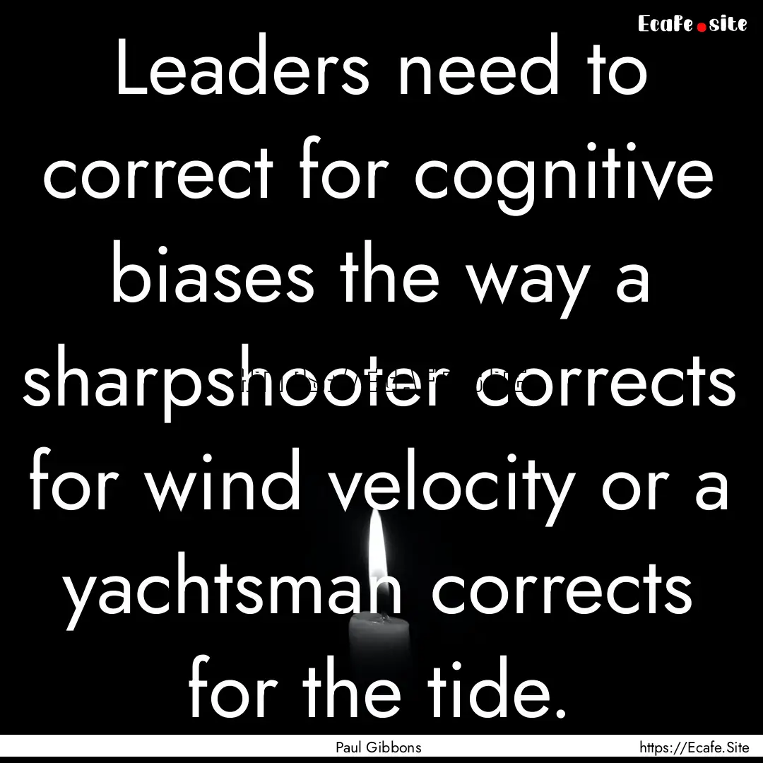 Leaders need to correct for cognitive biases.... : Quote by Paul Gibbons