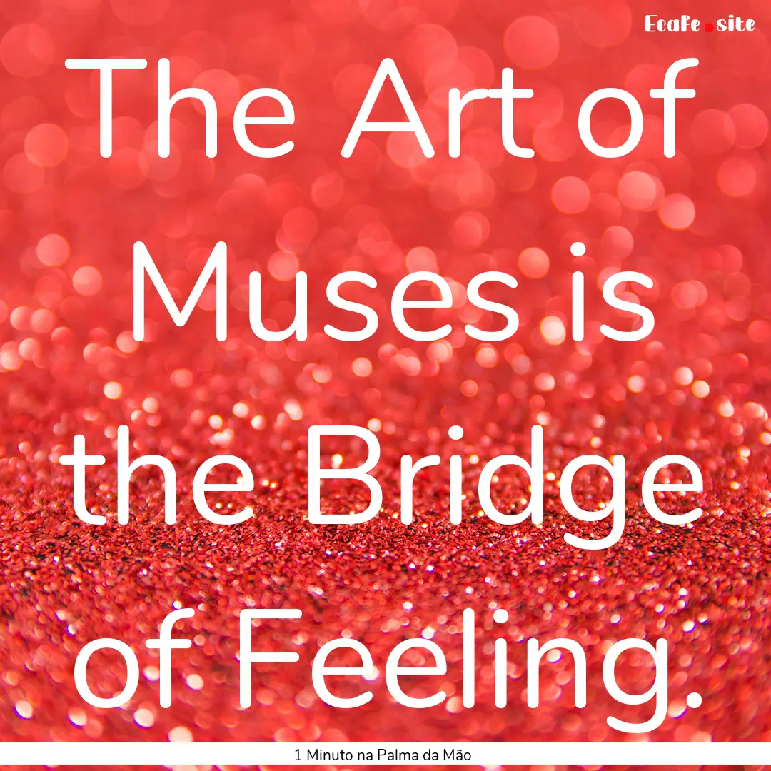 The Art of Muses is the Bridge of Feeling..... : Quote by 1 Minuto na Palma da Mão