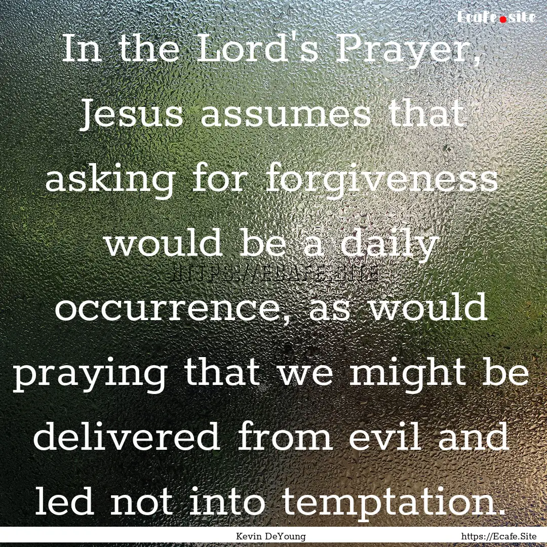 In the Lord's Prayer, Jesus assumes that.... : Quote by Kevin DeYoung