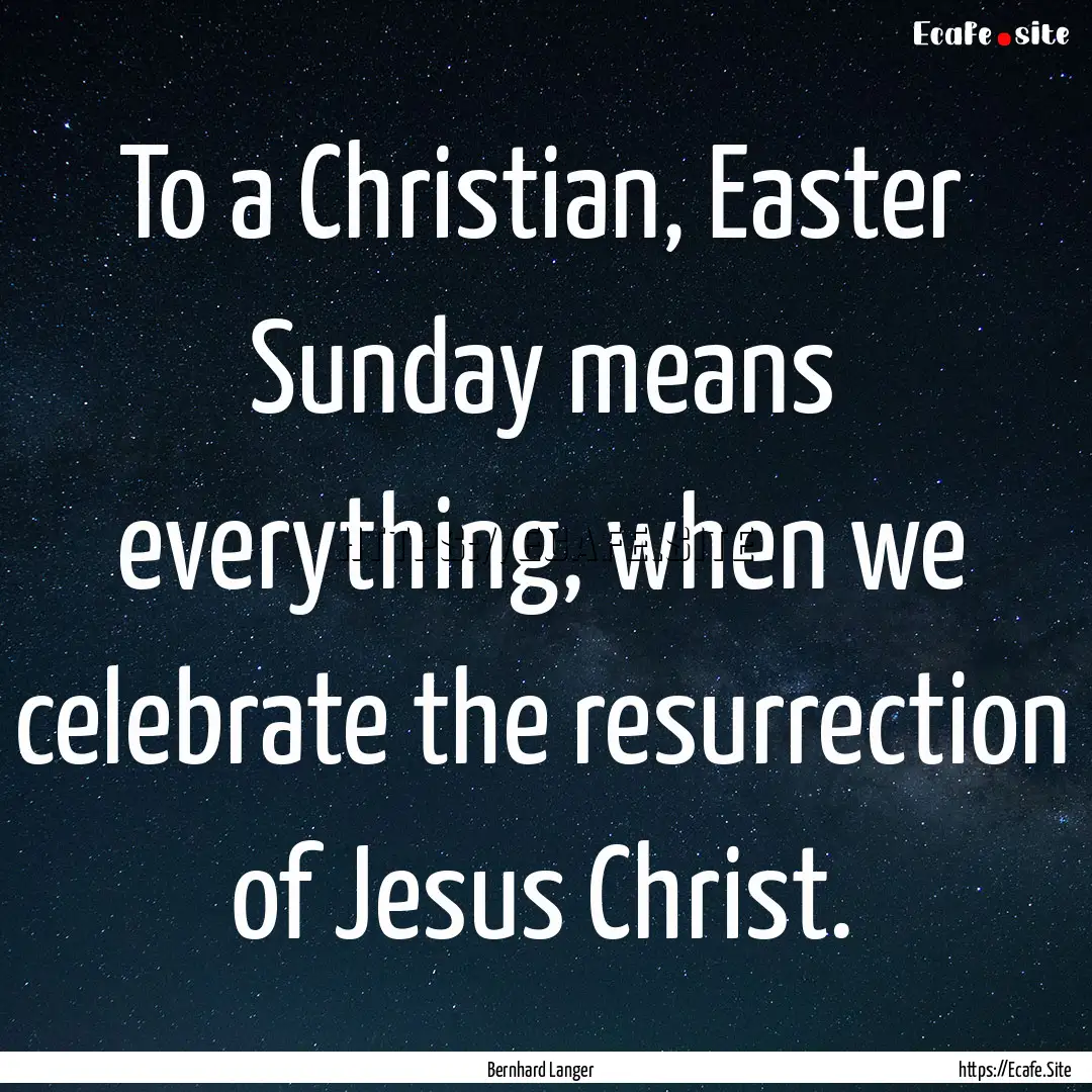 To a Christian, Easter Sunday means everything,.... : Quote by Bernhard Langer