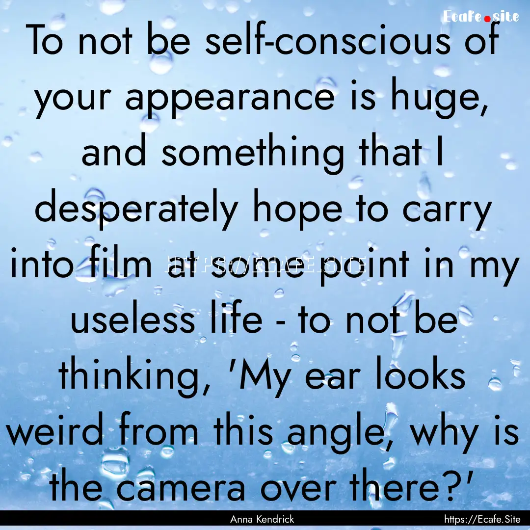 To not be self-conscious of your appearance.... : Quote by Anna Kendrick