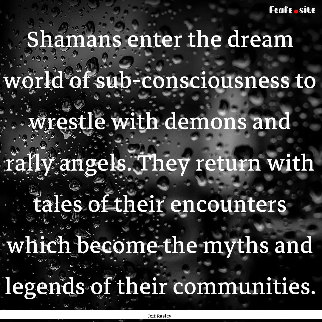 Shamans enter the dream world of sub-consciousness.... : Quote by Jeff Rasley