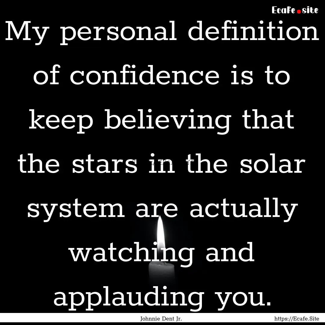 My personal definition of confidence is to.... : Quote by Johnnie Dent Jr.