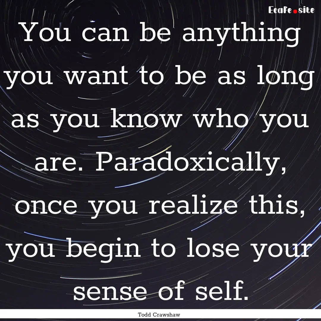 You can be anything you want to be as long.... : Quote by Todd Crawshaw