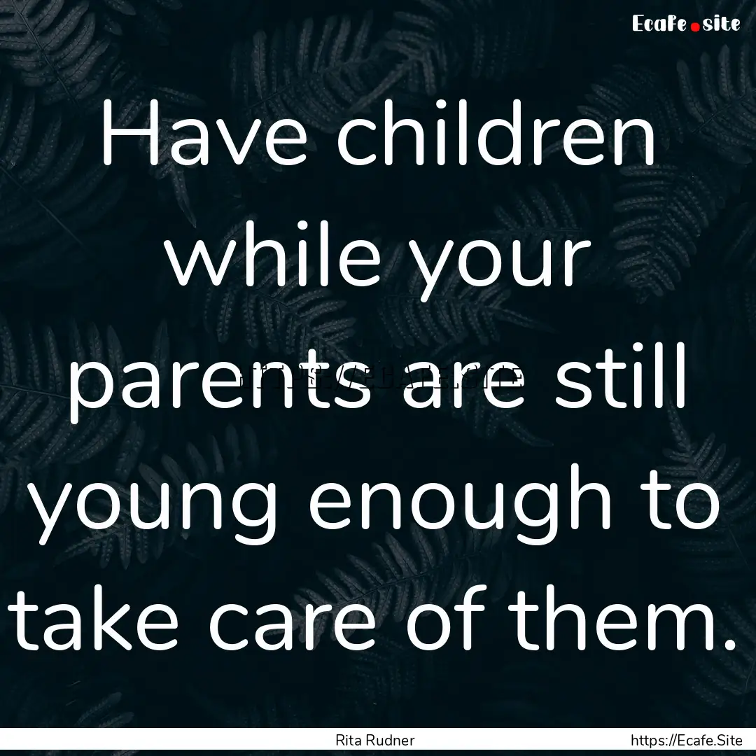 Have children while your parents are still.... : Quote by Rita Rudner