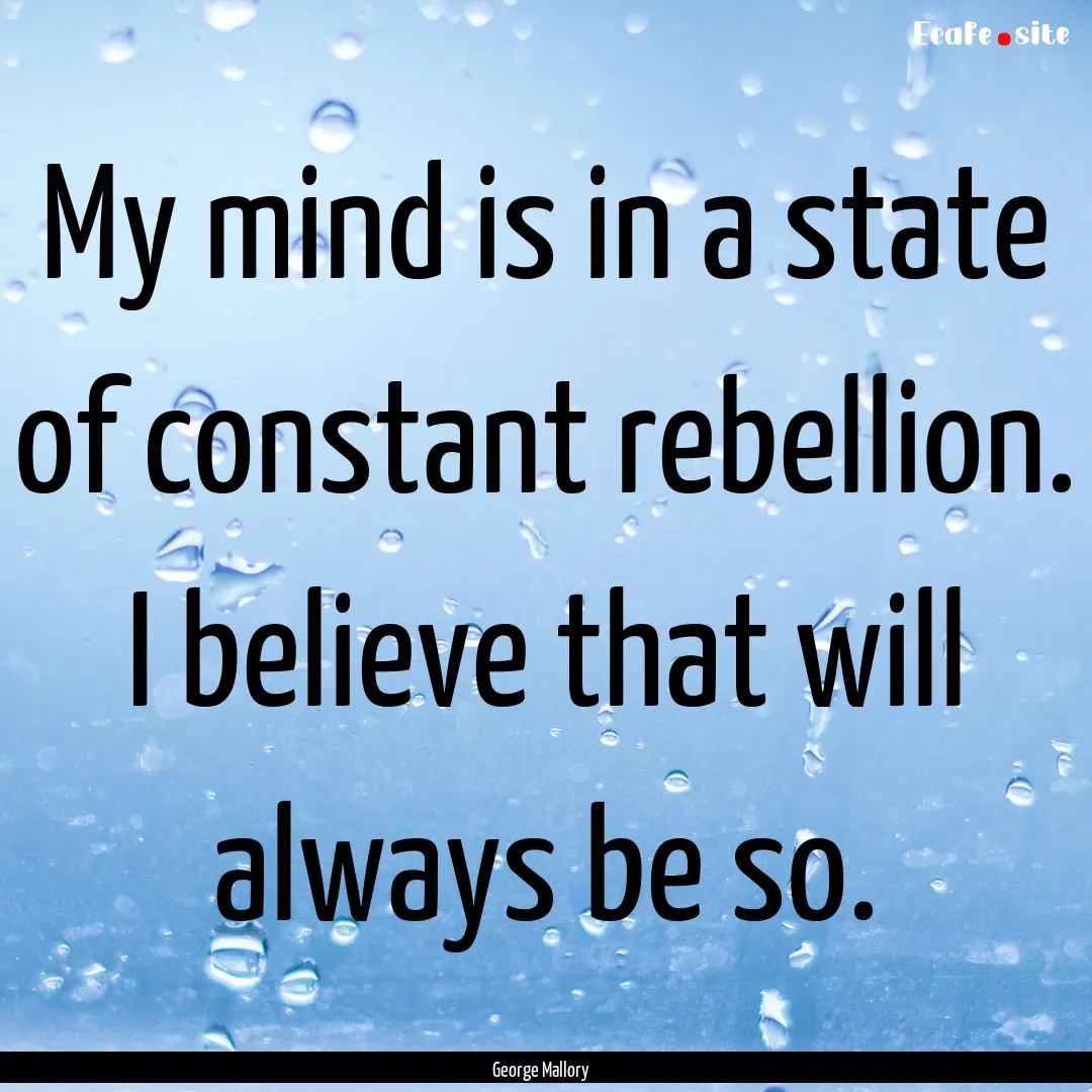 My mind is in a state of constant rebellion..... : Quote by George Mallory