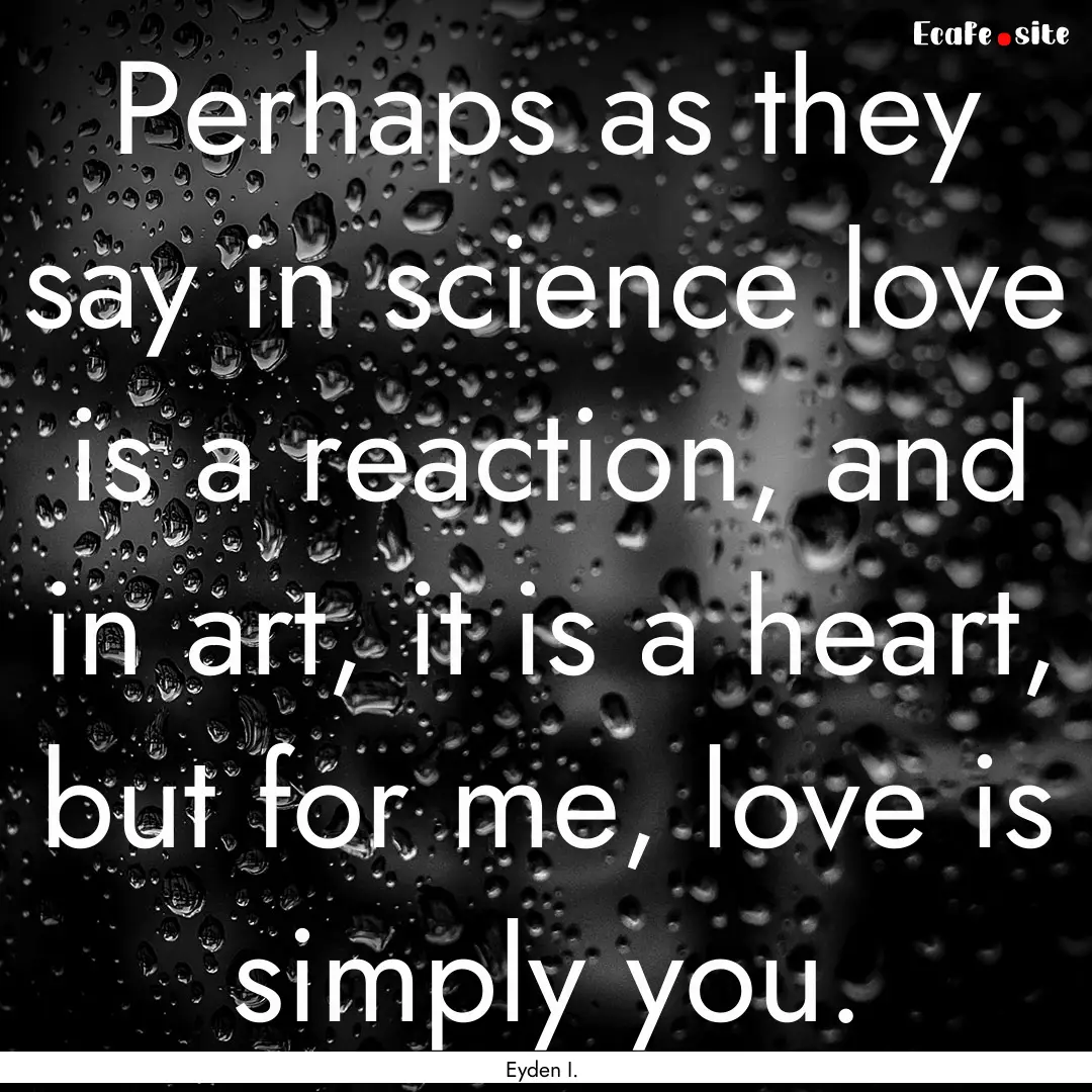 Perhaps as they say in science love is a.... : Quote by Eyden I.