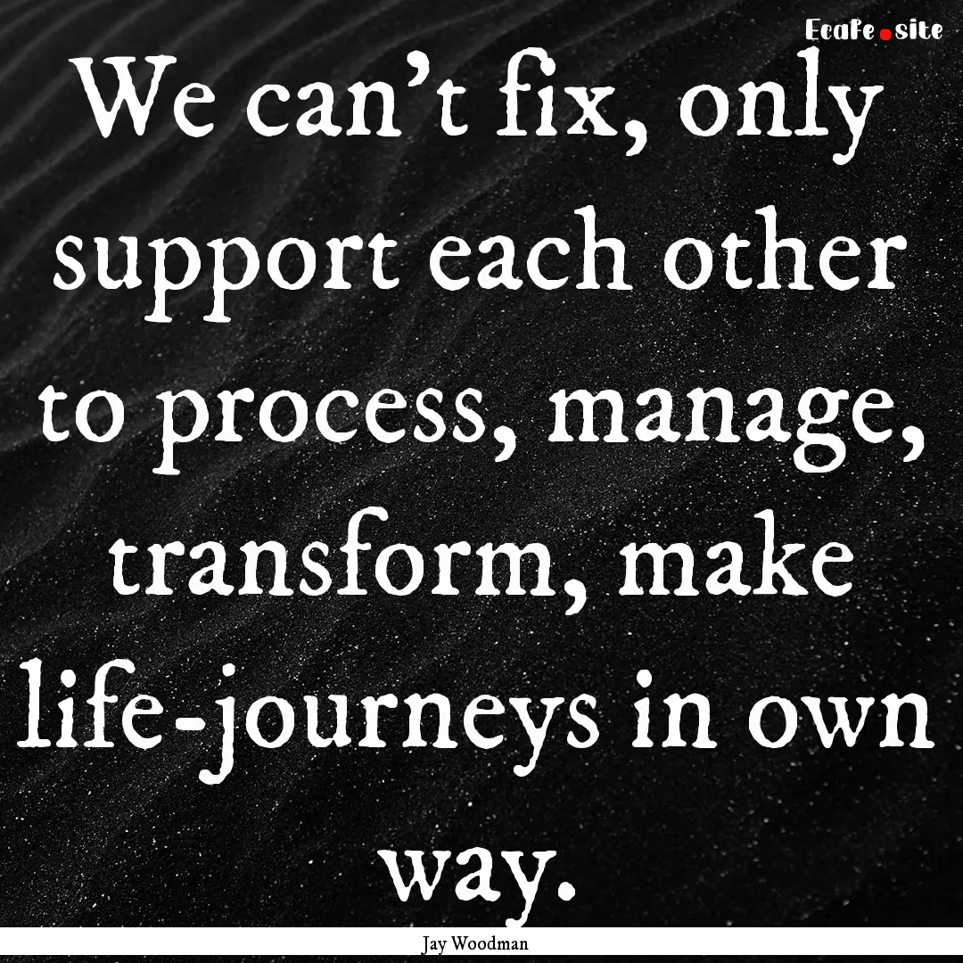 We can't fix, only support each other to.... : Quote by Jay Woodman