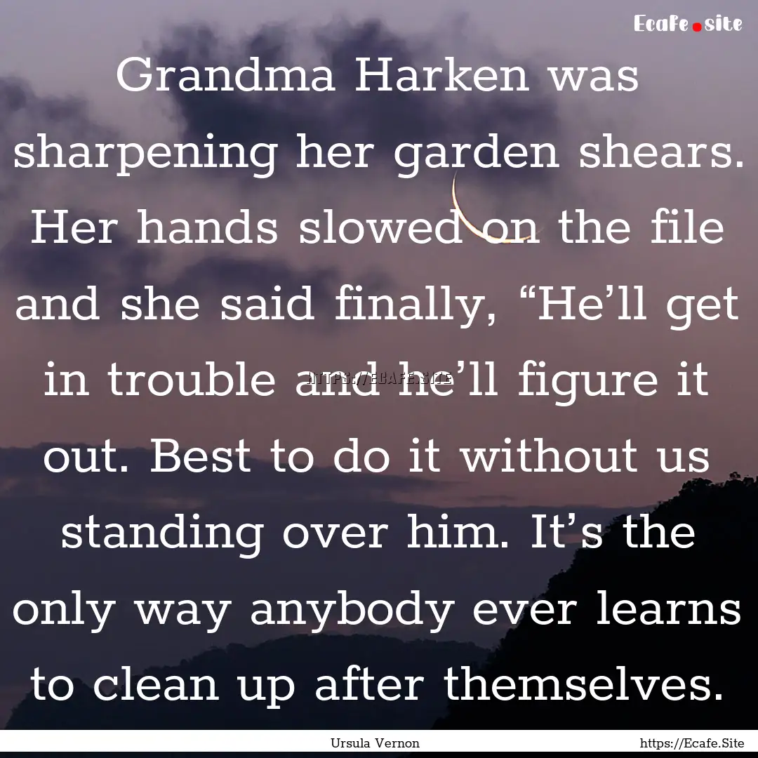 Grandma Harken was sharpening her garden.... : Quote by Ursula Vernon