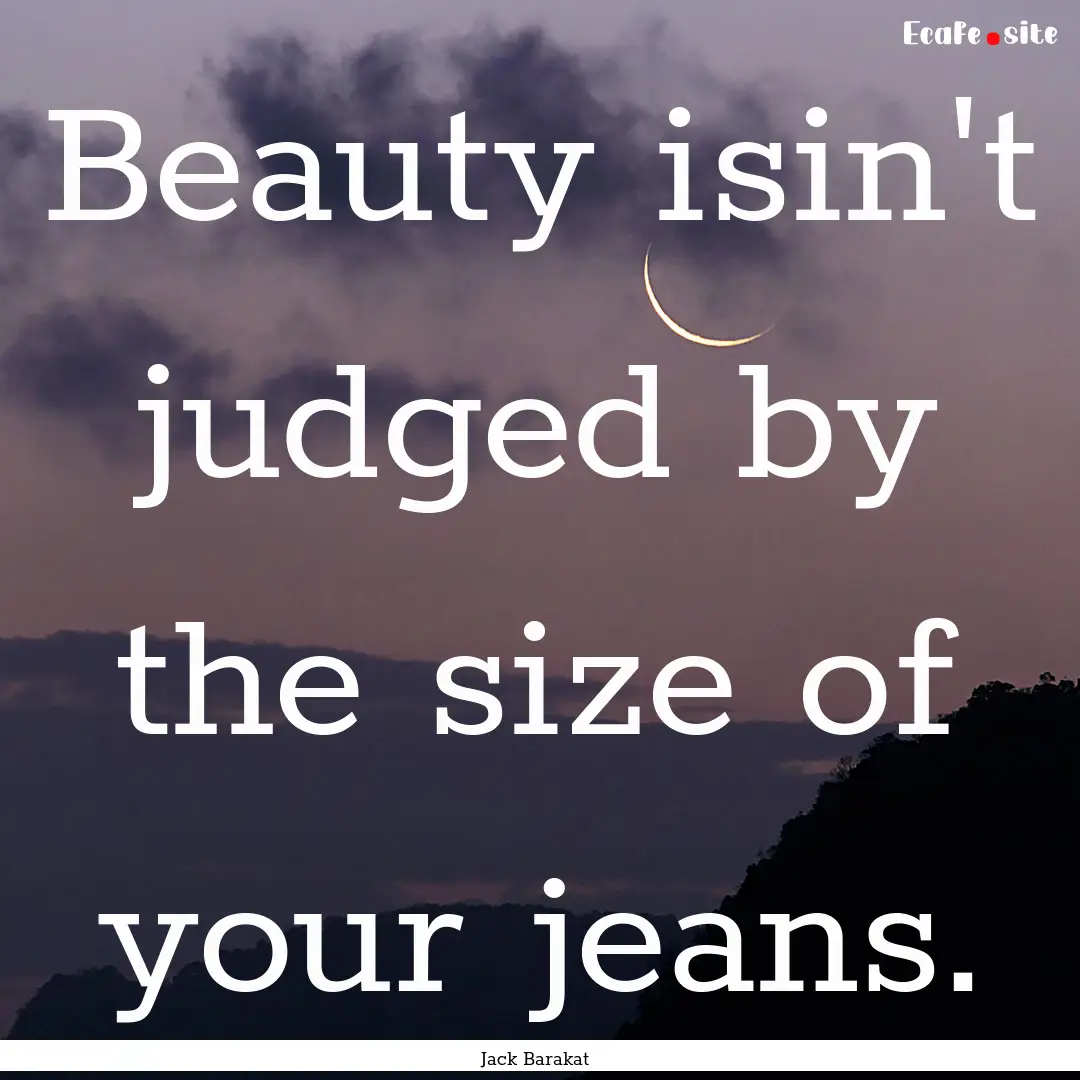 Beauty isin't judged by the size of your.... : Quote by Jack Barakat