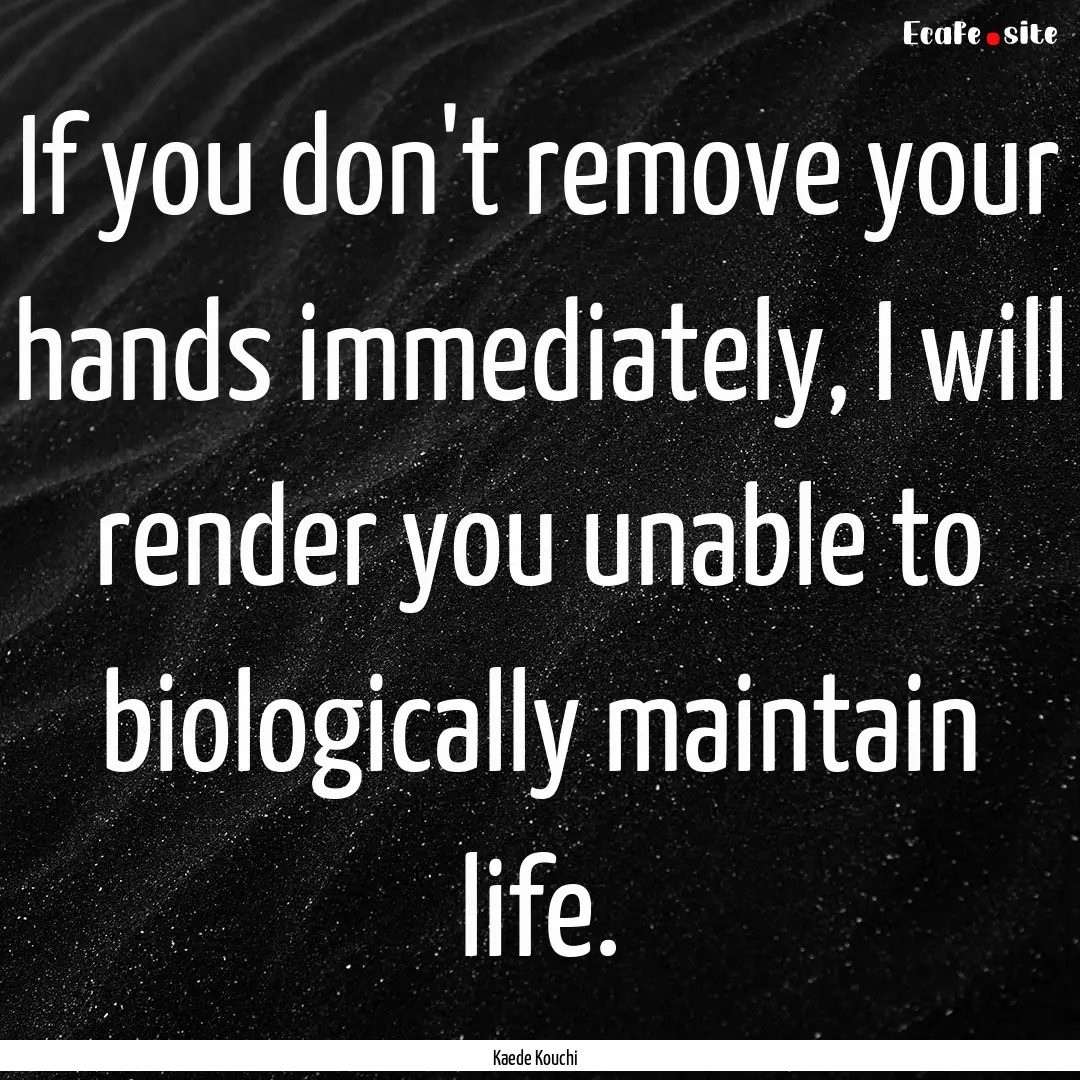 If you don't remove your hands immediately,.... : Quote by Kaede Kouchi